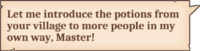 Let me introduce the potions from your village to more people in my own way, Master!