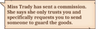 Miss Trady has sent a commission. She says she only trusts you and specifically requests you to send someone to guard the goods.