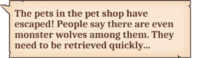 The pets in the pet shop have escaped! People say there are even monster wolves among them. They need to be retrieved quickly…