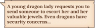 A young dragon lady requests you to send someone to escort her and her valuable jewels. Even dragons have security concerns…