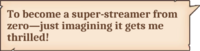 To become a super-streamer from zero—just imagining it gets me thrilled!